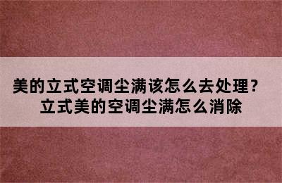 美的立式空调尘满该怎么去处理？ 立式美的空调尘满怎么消除